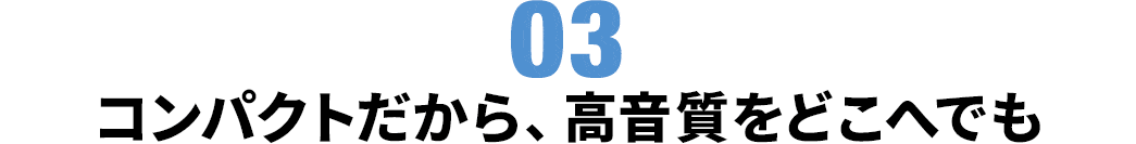 コンパクトだから、高音質をどこへでも