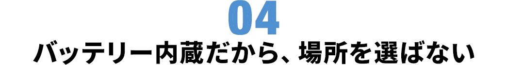 バッテリー内蔵だから、場所を選ばない