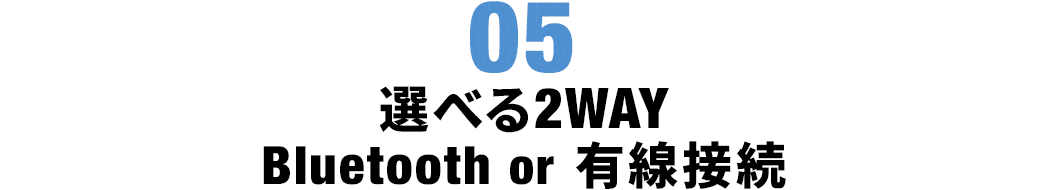 選べる2WAY Bluetooth or 有線接続