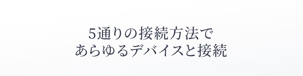 5通りの接続方法であらゆるデバイスと接続