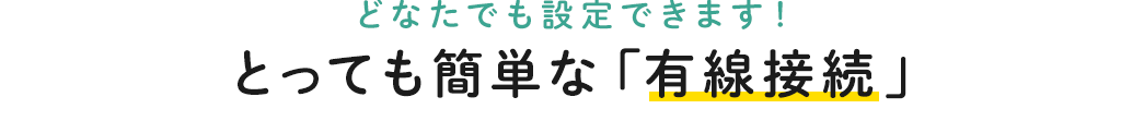 どなたでも設定できます とっても簡単な「有線接続」