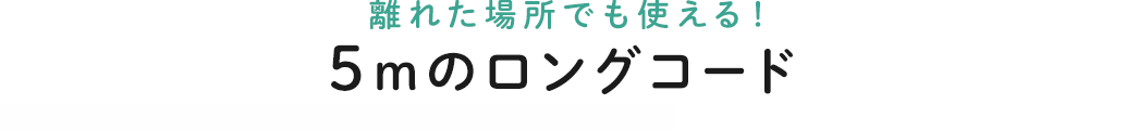 離れた場所でも使える 5mのロングコード