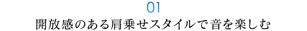 開放感のある肩乗せスタイルで音を楽しむ