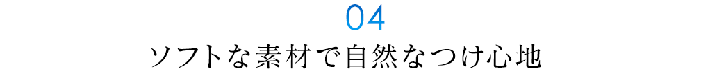 ソフトな素材で自然なつけ心地