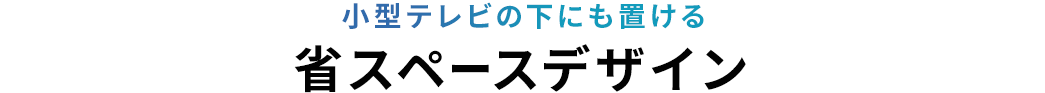 小型テレビの下にも置ける 省スペースデザイン