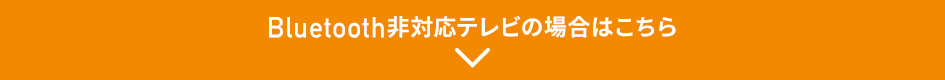 Bluetooth非対応テレビの場合はこちら