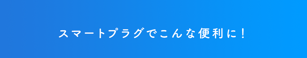 スマートプラグでこんなに便利に