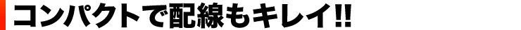 コンパクトで配線もキレイ