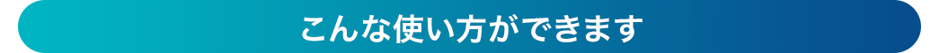 こんな使い方ができます