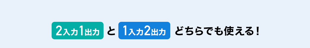 2入力1出力と1入力2出力どちらでも使える