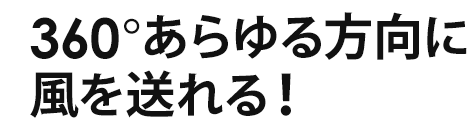 360°あらゆる方向に風を送れる