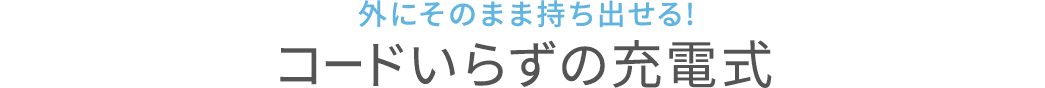 外にそのまま持ち出せる コードいらずの充電式