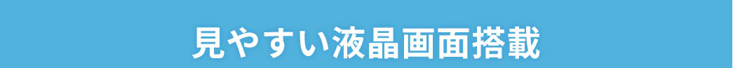 見やすい液晶画面搭載