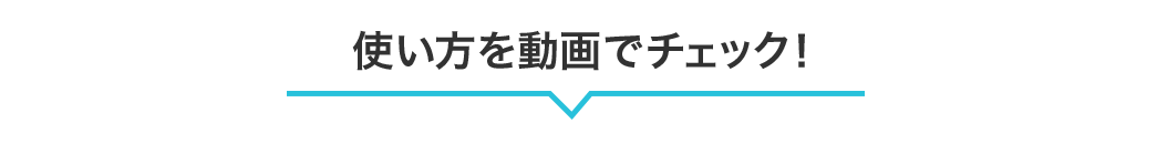 使い方を動画でチェック