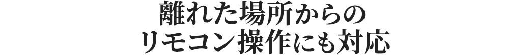 離れた場所からのリモコン操作にも対応