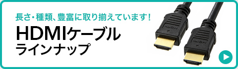 長さ・種類、豊富に取り揃えています HDMIケーブルラインナップ