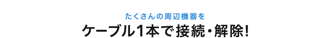 たくさんの周辺機器をケーブル1本で接続・解除