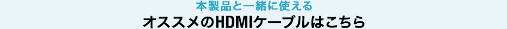 本製品と一緒に使えるオススメのHDMIケーブルはこちら