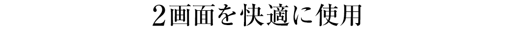 2画面を快適に使用