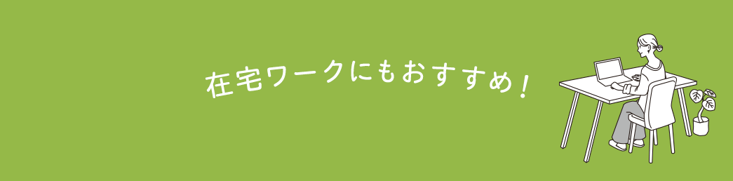 在宅ワークにもおすすめ！