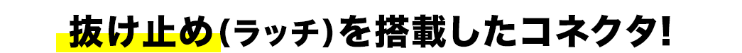 「ラッチ」を搭載したコネクタで抜けにくい