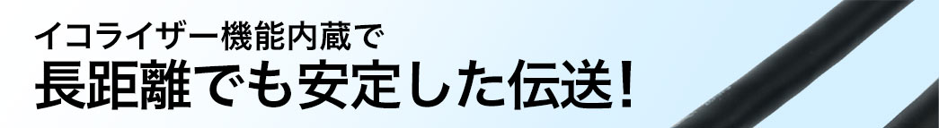 イコライザー機能内蔵で長距離でも安定した伝送