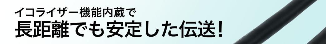 イコライザー機能内蔵で長距離でも安定した伝送