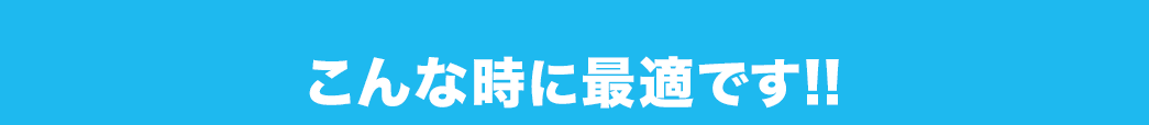 こんな時に最適です!!