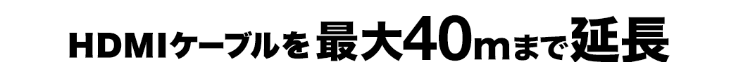 HDMIケーブルを最大40mまで延長