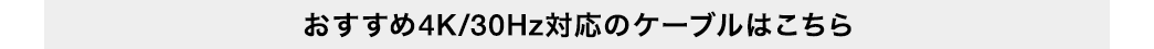 弊社指定4K/30Hz対応ケーブルはこちら