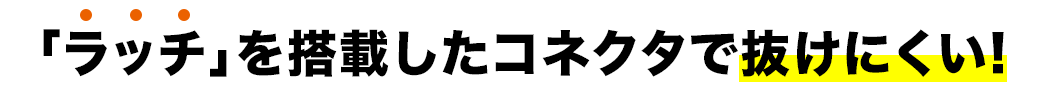 「ラッチ」を搭載したコネクタで抜けにくい