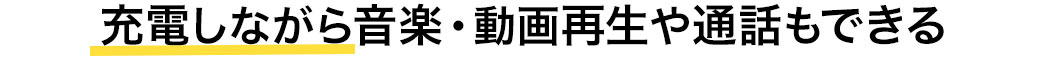 充電しながら音楽・動画再生や通話もできる