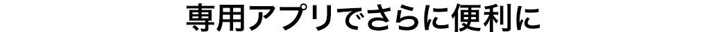 専用アプリでさらに便利
