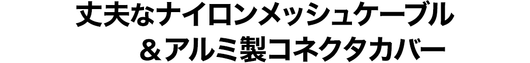 丈夫なナイロンメッシュケーブル&アルミ製コネクタカバー