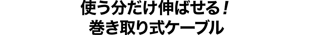 使う分だけ伸ばせる 巻き取り式ケーブル