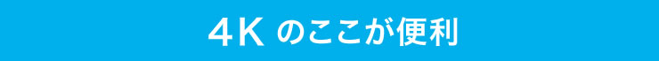 4Kのここが便利
