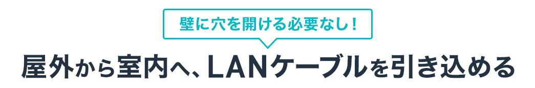 壁に穴を開ける必要なし　屋外から室内へ、LANケーブルを引き込める