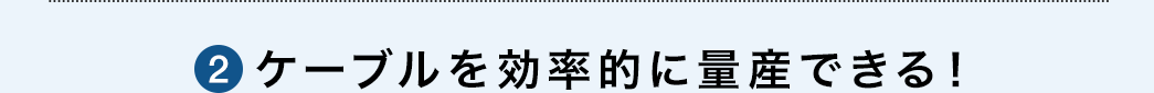 ケーブルを効率的に量産できる