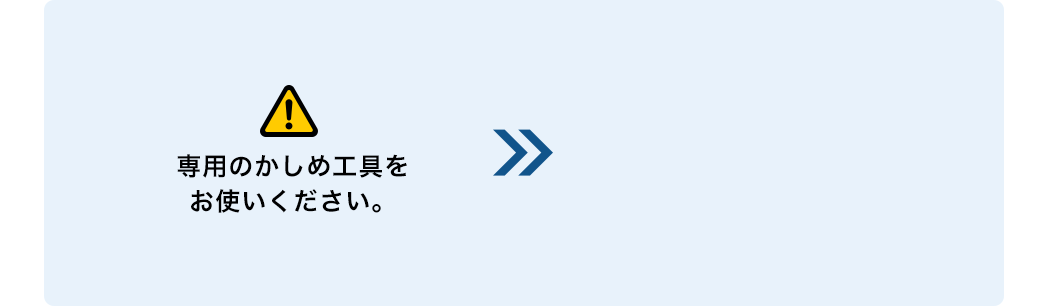 専用のかしめ工具をお使いください。