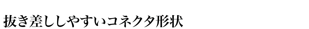 抜き差ししやすいコネクタ形状