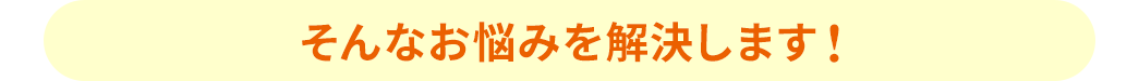 そんなお悩みを解決します