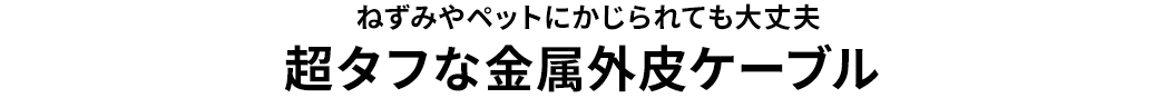 ねずみやペットにかじられても大丈夫 超タフな金属外皮ケーブル