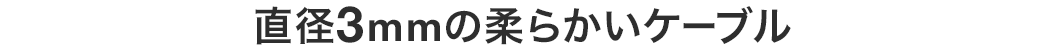 直径3mmの柔らかいケーブル