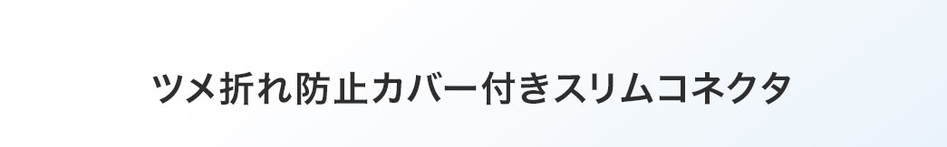 ツメ折れ防止カバー付きスリムコネクタ