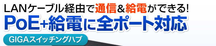 LANケーブル経由で通信＆給電ができる PoE＋給電に全ポート対応