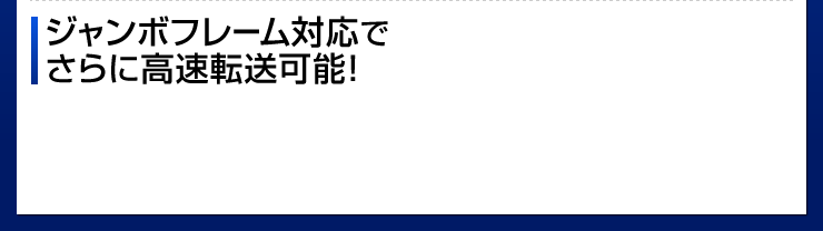 ジャンボフレーム対応でさらに高速転送可能