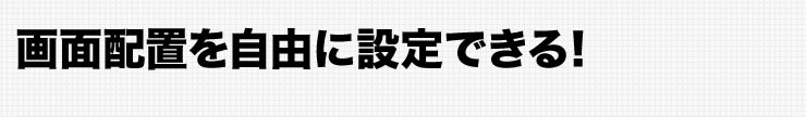 画面配置を自由に設定できる