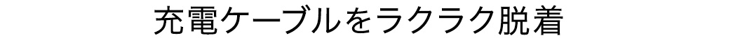 充電ケーブルをラクラク脱着
