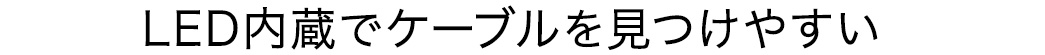 LED内蔵でケーブルを見つけやすい