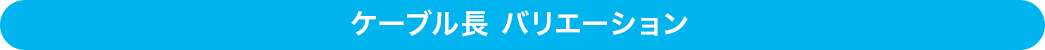 ケーブル長バリエーション